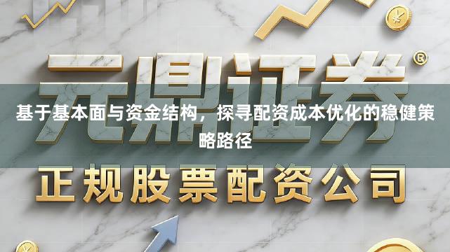 基于基本面与资金结构,探寻配资成本优化的稳健策略路径