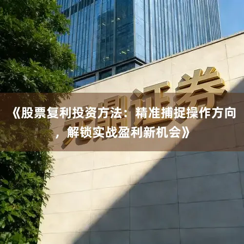 《股票复利投资方法：精准捕捉操作方向，解锁实战盈利新机会》