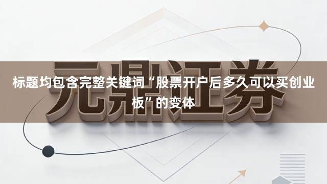 标题均包含完整关键词“股票开户后多久可以买创业板”的变体