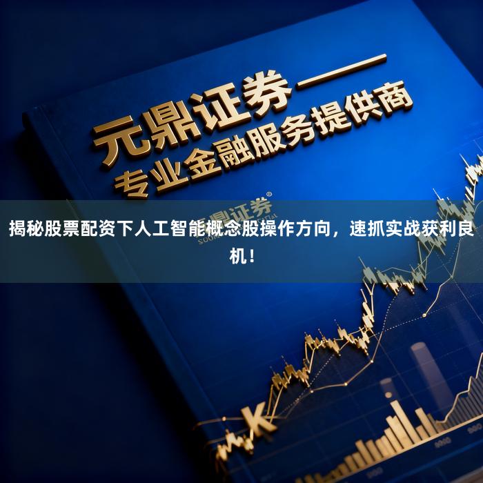 揭秘股票配资下人工智能概念股操作方向，速抓实战获利良机！