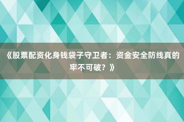 《股票配资化身钱袋子守卫者：资金安全防线真的牢不可破？》