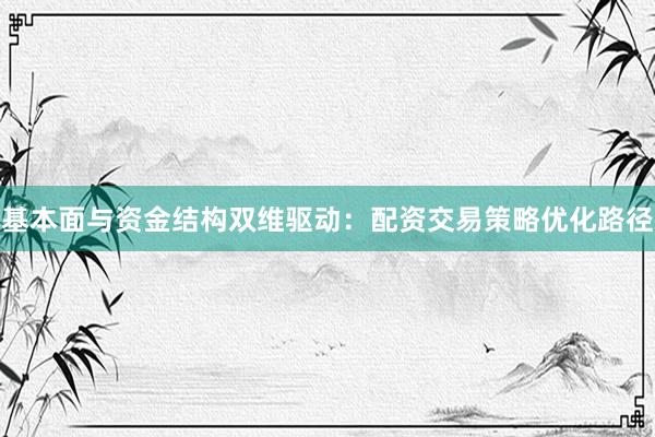 基本面与资金结构双维驱动：配资交易策略优化路径