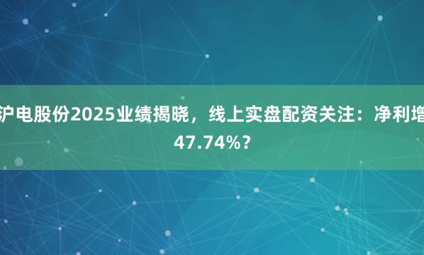 沪电股份2025业绩揭晓，线上实盘配资关注：净利增47.74%？
