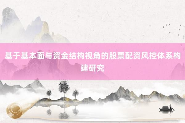 基于基本面与资金结构视角的股票配资风控体系构建研究