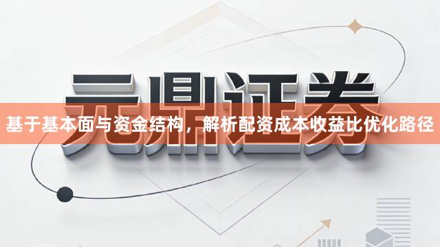 基于基本面与资金结构，解析配资成本收益比优化路径
