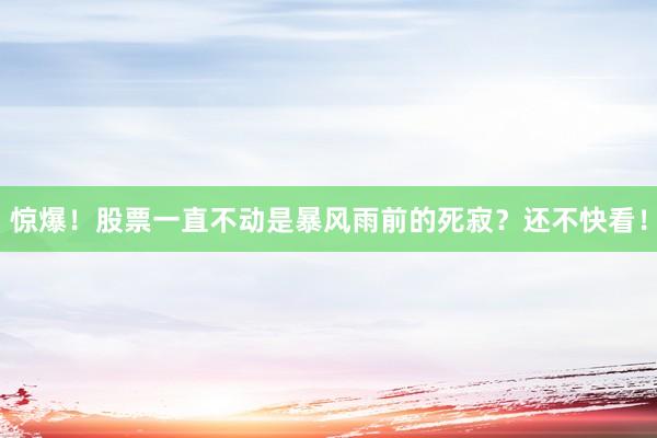惊爆！股票一直不动是暴风雨前的死寂？还不快看！