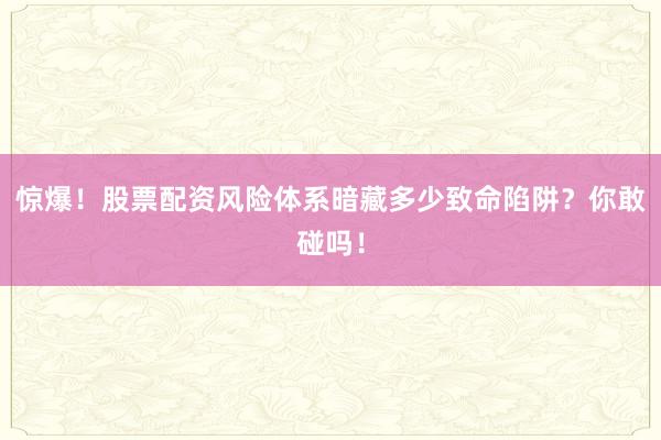 惊爆！股票配资风险体系暗藏多少致命陷阱？你敢碰吗！