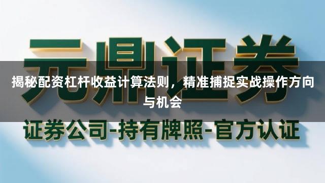 揭秘配资杠杆收益计算法则，精准捕捉实战操作方向与机会