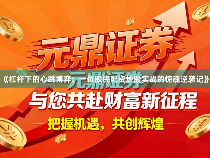 《杠杆下的心跳博弈：一位股民配资炒股实战的惊魂逆袭记》