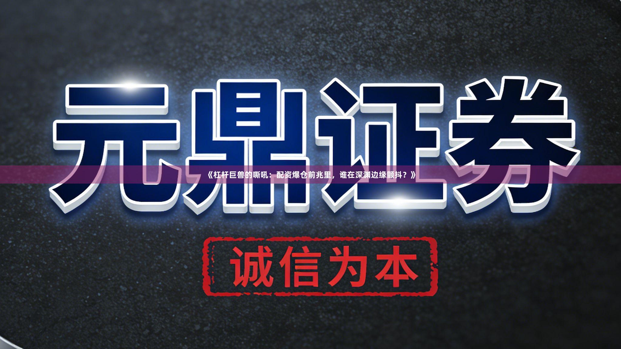 《杠杆巨兽的嘶吼：配资爆仓前兆里，谁在深渊边缘颤抖？》