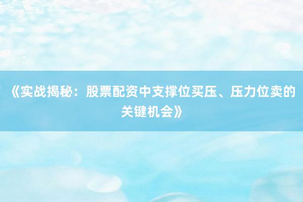 《实战揭秘：股票配资中支撑位买压、压力位卖的关键机会》