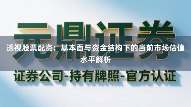 透视股票配资：基本面与资金结构下的当前市场估值水平解析