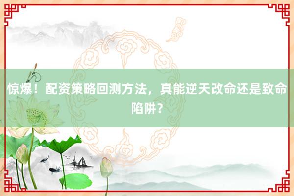 惊爆！配资策略回测方法，真能逆天改命还是致命陷阱？