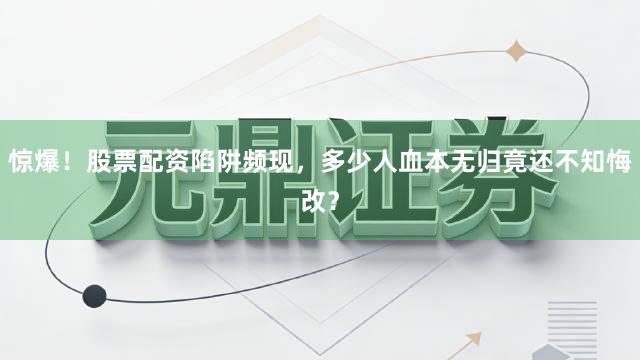 惊爆！股票配资陷阱频现，多少人血本无归竟还不知悔改？