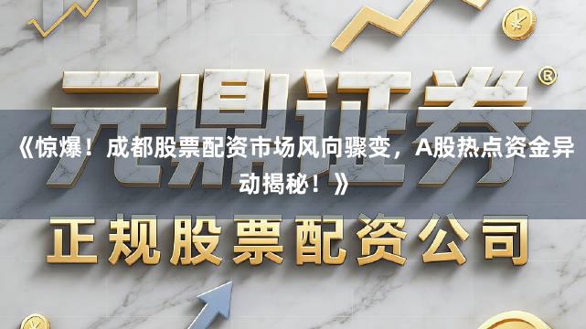 《惊爆！成都股票配资市场风向骤变，A股热点资金异动揭秘！》