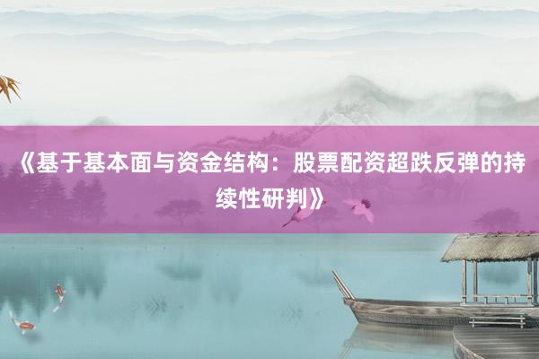 《基于基本面与资金结构：股票配资超跌反弹的持续性研判》