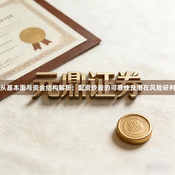 从基本面与资金结构解析：配资炒股的可靠性及潜在风险研判