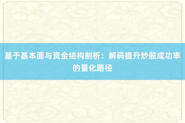 基于基本面与资金结构剖析：解码提升炒股成功率的量化路径