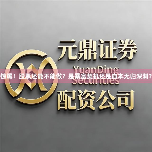 惊爆！股票还能不能做？是暴富契机还是血本无归深渊？