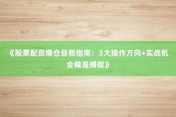 《股票配资爆仓自救指南：3大操作方向+实战机会精准捕捉》