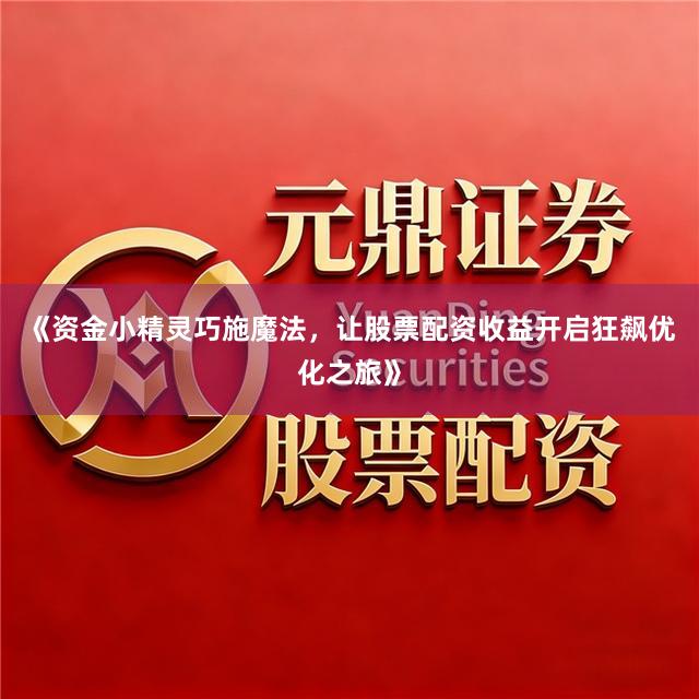 《资金小精灵巧施魔法，让股票配资收益开启狂飙优化之旅》