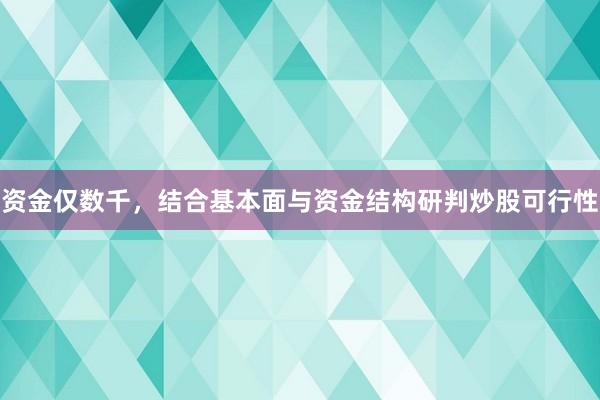 资金仅数千，结合基本面与资金结构研判炒股可行性