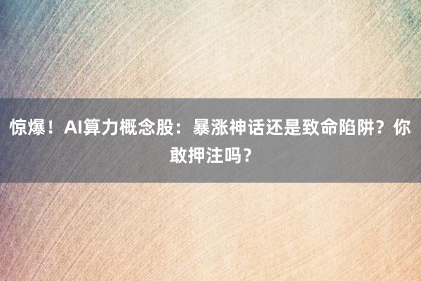 惊爆！AI算力概念股：暴涨神话还是致命陷阱？你敢押注吗？