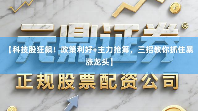 【科技股狂飙！政策利好+主力抢筹，三招教你抓住暴涨龙头】