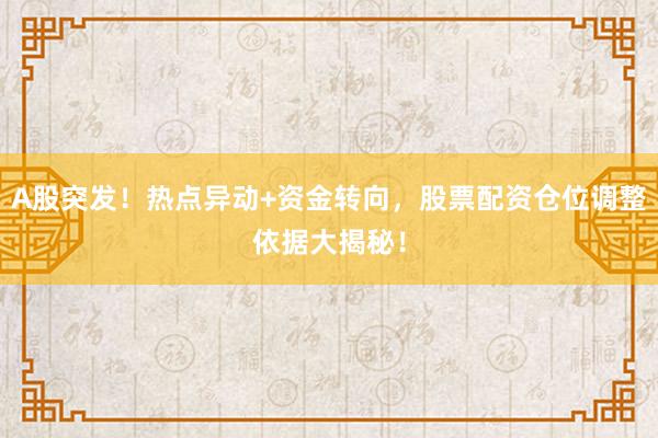A股突发！热点异动+资金转向，股票配资仓位调整依据大揭秘！
