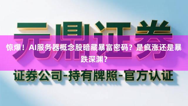 惊爆！AI服务器概念股暗藏暴富密码？是疯涨还是暴跌深渊？