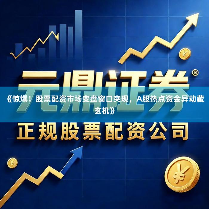 《惊爆！股票配资市场变盘窗口突现，A股热点资金异动藏玄机》