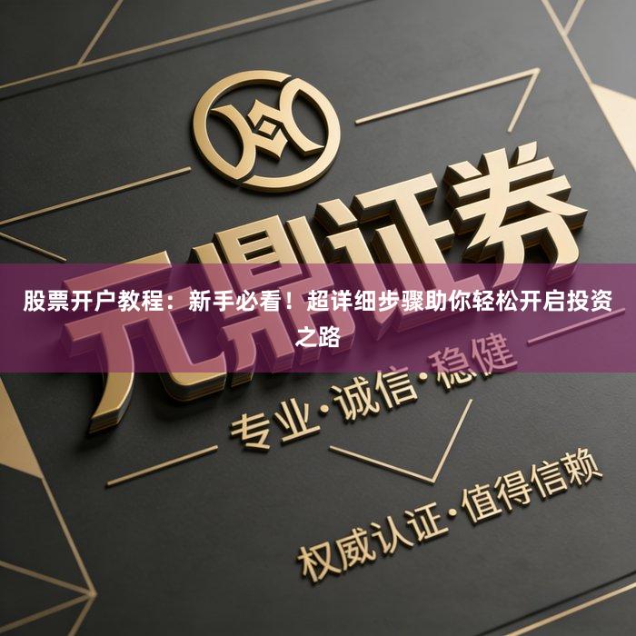 股票开户教程：新手必看！超详细步骤助你轻松开启投资之路