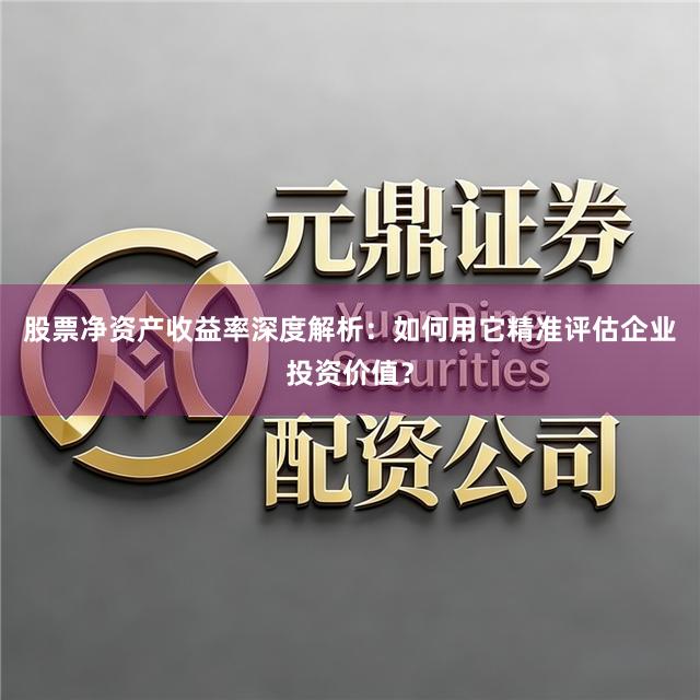 股票净资产收益率深度解析：如何用它精准评估企业投资价值？