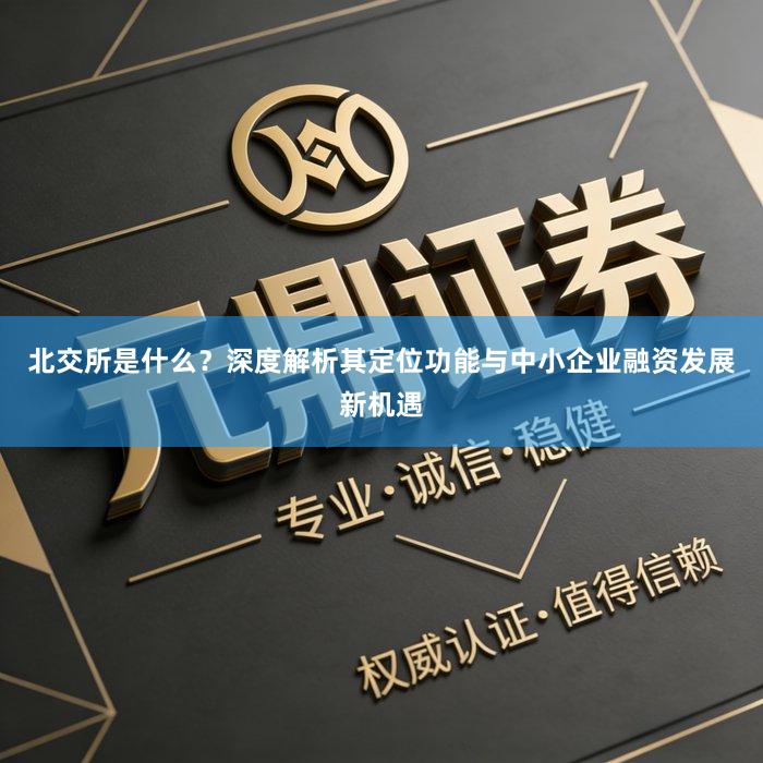 北交所是什么？深度解析其定位功能与中小企业融资发展新机遇
