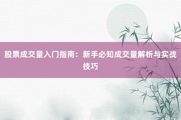 股票成交量入门指南：新手必知成交量解析与实战技巧