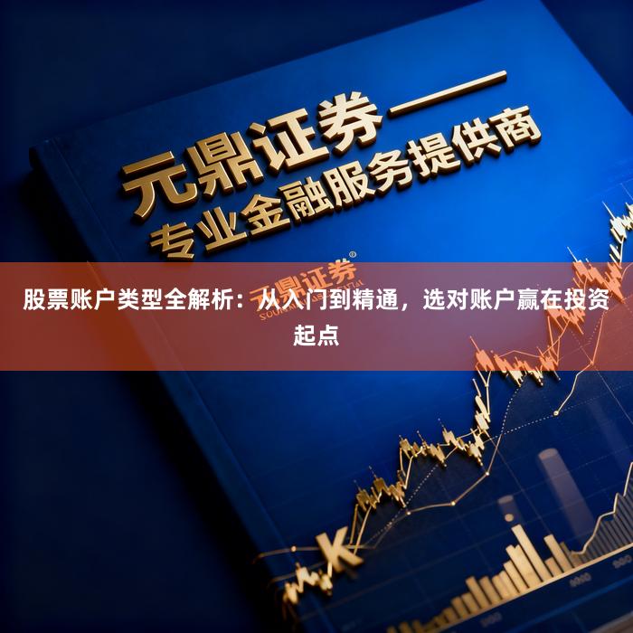 股票账户类型全解析：从入门到精通，选对账户赢在投资起点
