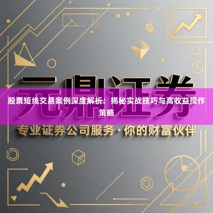 股票短线交易案例深度解析：揭秘实战技巧与高收益操作策略