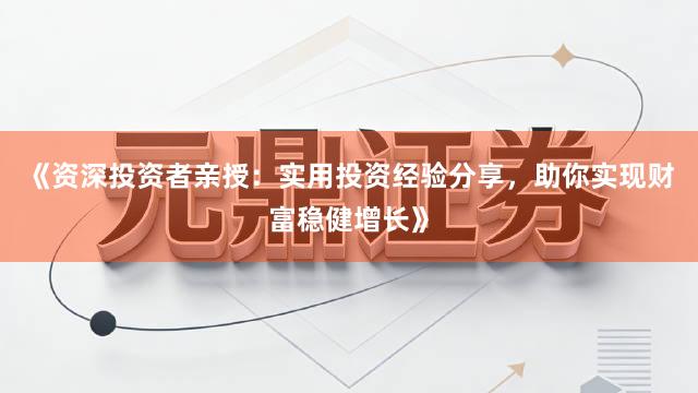 《资深投资者亲授：实用投资经验分享，助你实现财富稳健增长》