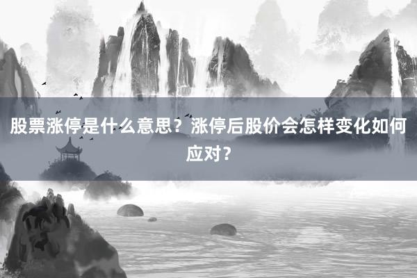 股票涨停是什么意思？涨停后股价会怎样变化如何应对？
