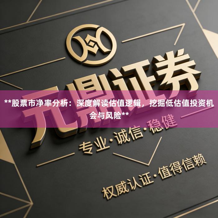 **股票市净率分析：深度解读估值逻辑，挖掘低估值投资机会与风险**