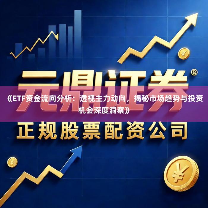 《ETF资金流向分析：透视主力动向，揭秘市场趋势与投资机会深度洞察》