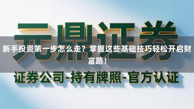 新手投资第一步怎么走？掌握这些基础技巧轻松开启财富路！