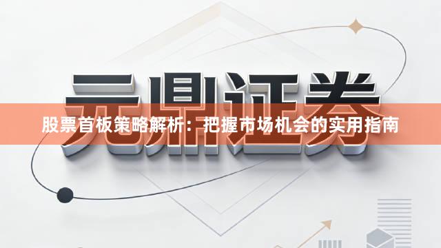 股票首板策略解析：把握市场机会的实用指南