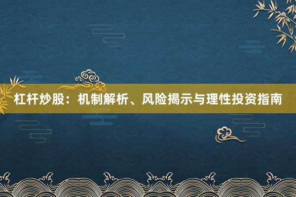 杠杆炒股：机制解析、风险揭示与理性投资指南