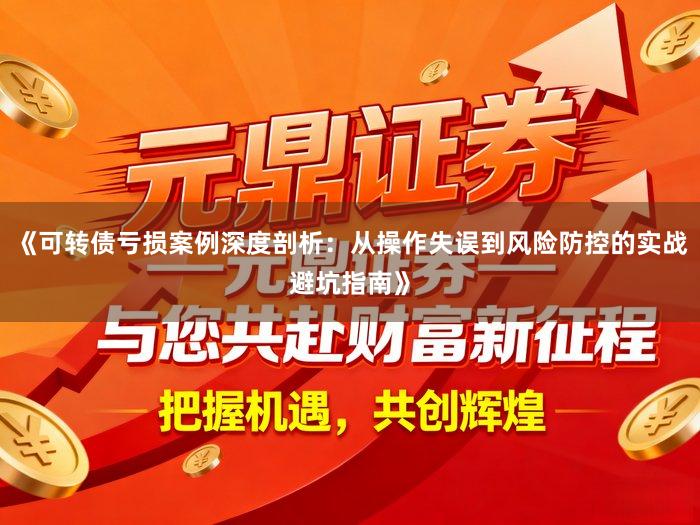 《可转债亏损案例深度剖析：从操作失误到风险防控的实战避坑指南》