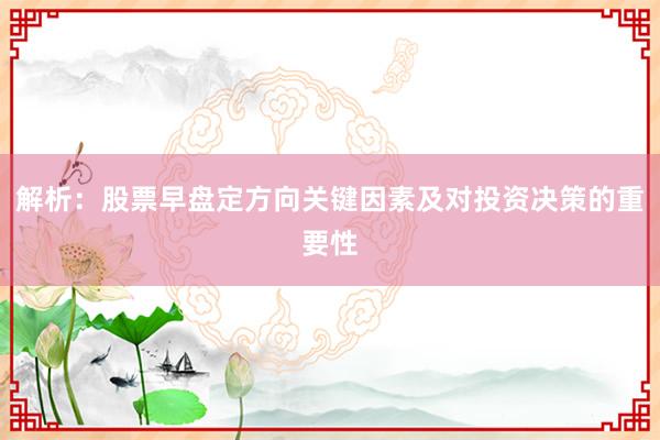 解析：股票早盘定方向关键因素及对投资决策的重要性
