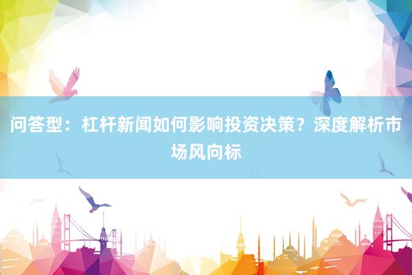 问答型：杠杆新闻如何影响投资决策？深度解析市场风向标