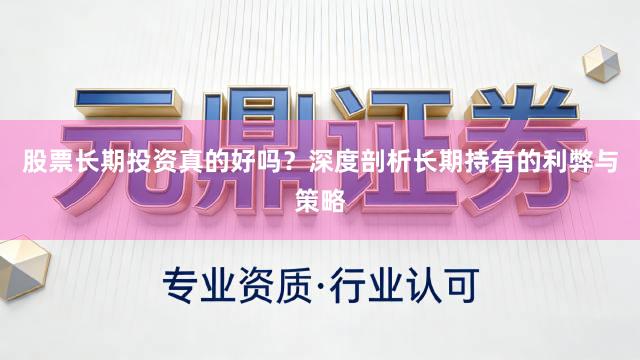 股票长期投资真的好吗？深度剖析长期持有的利弊与策略