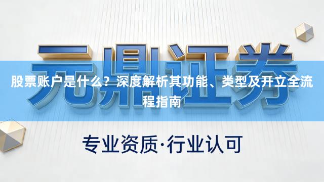 股票账户是什么？深度解析其功能、类型及开立全流程指南