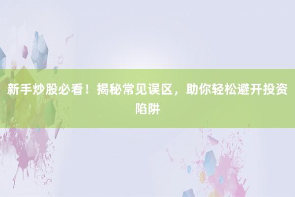 新手炒股必看！揭秘常见误区，助你轻松避开投资陷阱